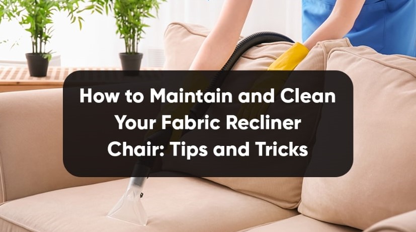 How to Maintain and Clean Your Fabric Recliner Chair: Tips and Tricks