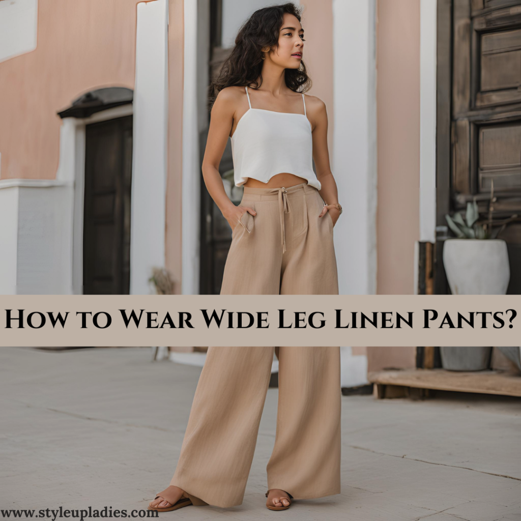 How to Wear Wide Leg Linen Pants: A Fashion Guide